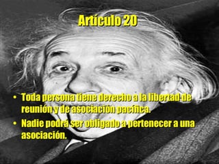 Artículo 20   Toda persona tiene derecho a la libertad de reunión y de asociación pacífica.  Nadie podrá ser obligado a pertenecer a una asociación. 
