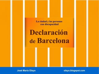 José María Olayo olayo.blogspot.com
La ciudad y las personas
con discapacidad
Declaración
de Barcelona
 