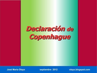 Declaración de
                    Copenhague



José María Olayo       septiembre 2012   olayo.blogspot.com
 