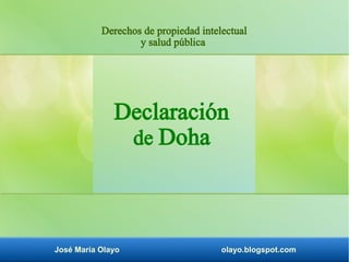 José María Olayo olayo.blogspot.com
Declaración
de Doha
Derechos de propiedad intelectual
y salud pública
 