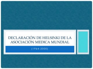 (1 9 6 4 - 2 0 0 0 )
DECLARACIÓN DE HELSINKI DE LA
ASOCIACIÓN MEDICA MUNDIAL
 