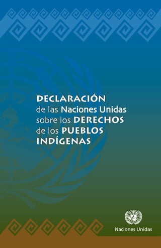 Declaración
de las Naciones Unidas
sobre los Derechos
de los pueblos
inDígenas




                   Naciones Unidas
 