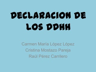 Declaracion de
los DDHH
Carmen María López López
Cristina Mostazo Pareja
Raúl Pérez Carrilero
 