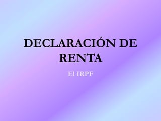 DECLARACIÓN DE
RENTA
El IRPF
 