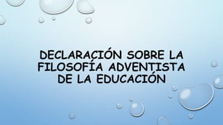 DECLARACIÓN SOBRE LA
FILOSOFÍA ADVENTISTA
DE LA EDUCACIÓN
 