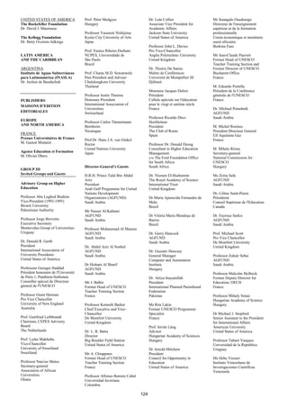 UNITED STATES OF AMERICA              Prof. Péter Medgyes                     Dr. Lula Collier                   Mr Soungalo Ouedraogo
The Rockefeller Foundation            Hungary                                 Associate Vice President for       Directeur de l'enseignement
Dr. David J. Maurrasse                                                        Academic Affairs                   supérieur et de la formation
                                      Professor Yasunori Nishijima            Jackson State University           professionnelle
The Kellogg Foundation                Kyoto City University of Arts           United States of America           Union économique et monétaire
Dr. Betty Overton-Adkings             Japan                                                                      ouest africaine
                                                                              Professor John L. Davies           Burkina Faso
                                      Prof. Eunice Ribeiro Durham             Pro Vice-Chancellor
LATIN AMERICA                         NUPES, Universidade de                  Anglia Polytechnic University      Mr Jean-Claude Pauvert
AND THE CARIBBEAN                     São Paulo                               United Kingdom                     Former Head of UNESCO
                                      Brazil                                                                     Teacher Training Section and
ARGENTINA                                                                     Dr. Thierry De Samie               Former Director of UNESCO
Instituto de Aguas Subterráneas       Prof. Charas M.D. Suwanwela             Maître de Conférences              Bucharest Office
para Latinoamérica (INASLA)           Past President and Adviser              Université de Montpellier III      France
Dr. Jochen de Bundschuh               Chulalongkorn University                Djibouti
                                      Thailand                                                                   M. Eduardo Portella
                                                                              Monsieur Jacques Delors            Président de la Conférence
                                      Professor Justin Thorens                Président                          générale de l'UNESCO
PUBLISHERS                            Honorary President                      Cellule spéciale sur l'éducation   France
MAISONS D’EDITION                     International Association of            pour le vingt et unième siècle
                                      Universities                            France                             Dr. Michael Potashnik
EDITORIALES                           Switzerland                                                                AGFUND
                                                                              Professor Ricardo Díez-            Saudi Arabia
EUROPE                                Professor Carlos Tünnermann             Hochleitner
AND NORTH AMERICA                     Bernheim                                President                          M. Michel Romieu
                                      Nicaragua                               The Club of Rome                   President Directeur General
FRANCE                                                                        Spain                              Elf Aquitaine Gaz
Presses Universitaires de France      Prof.Dr. Hans J.A. van Ginkel                                              France
M. Gaston Mialaret                    Rector                                  Professor Dr. Donald Ekong
                                      United Nations University               Consultant in Higher Education     M. Mihaly Rózsa
Agence Education et Formation         Japan                                   Management                         Secretary-general
M. Olivier Dhers                                                              c/o The Ford Foundation Office     National Commission for
                                                                              for South Africa                   UNESCO
                                      Director-General’s Guests               South Africa                       Hungary
GROUP III
Invited Groups and Guests             H.R.H. Prince Talal Bin Abdul           Dr. Nisreen El-Hashemite           Ms Zeina Safa
                                      Aziz                                    The Royal Academy of Science       AGFUND
Advisory Group on Higher              President                               International Trust                Saudi Arabia
Education                             Arab Gulf Programme for United          United Kingdom
                                      Nations Development                                                        Dr. Céline Saint-Pierre
Professor Abu Lughod Ibrahim          Organizations (AGFUND)                  Dr Maria Aparecida Fernandes de    Présidente
Vice-President (1993-1995)            Saudi Arabia                            Melo                               Conseil Supérieur de l'Education
Birzeit University                                                            Brazil                             Canada
Palestinian Authority                 Mr Nasser Al-Kahtani
                                      AGFUND                                  Dr Vitória Maria Mendoça de        Dr. Fayrouz Sarkis
Professor Jorge Brovetto              Saudi Arabia                            Barros                             AGFUND
Executive Secretary                                                           Brazil                             Saudi Arabia
Montevideo Group of Universities      Professor Mohammad Al Mannie
Uruguay                               AGFUND                                  Dr. Gerry Hancock                  Prof. Michael Scott
                                      Saudi Arabia                            AGFUND                             Pro Vice Chancellor
Dr. Donald R. Gerth                                                           Saudi Arabia                       De Montfort University
President                             Dr. Abdul Aziz Al Sonbul                                                   United Kingdom
International Association of          AGFUND                                  Dr. Gusztáv Hencsey
University Presidents                 Saudi Arabia                            General Manager                    Professor Zuhair Sebai
United States of America                                                      Computer and Automation            AGFUND
                                      Dr Hisham Al Sharif                     Institute                          Saudi Arabia
Professeur Georges Haddad             AGFUND                                  Hungary
Président honoraire de l'Université   Saudi Arabia                                                               Professor Malcolm Skilbeck
de Paris 1, Panthéon-Sorbonne                                                 Dr. Attiya Inayatullah             Former Deputy Director for
Conseiller spécial du Directeur       Mr J. Balbir                            President                          Education, OECD
général de l'UNESCO                   Former Head of UNESCO                   International Planned Parenthood   France
                                      Teacher Training Section                Federation
Professor Grant Harman                France                                  Pakistan                           Professor Mihaly Simai
Pro Vice Chancellor                                                                                              Hungarian Academy of Science
University of New England             Professor Kenneth Barker                Ms Rita Lakin                      Hungary
Australia                             Chief Executive and Vice-               Former UNESCO Programme
                                      Chancellor                              Specialist                         Dr Michael J. Stopford
Prof. Gottfried Leibbrandt            De Montfort University                  France                             Senior Assistant to the President
Chairman, CEPES Advisory              United Kingdom                                                             for International Affairs
Board                                                                         Prof. István Láng                  American University
The Netherlands                       Dr. L. R. Batra                         Advisor                            United States of America
                                      Director                                Hungarian Academy of Sciences
Prof. Lydia Makhubu                   Big Boulder Field Station               Hungary                            Professor Tabaré Vasquez
Vice-Chancellor                       United States of America                                                   Universidad de la Republica
University of Swaziland                                                       Dr Arnold Mitchem                  Uruguay
Swaziland                             Mr A. Chiappano                         President
                                      Former Head of UNESCO                   Council for Opportunity in         Ms Hebe Vessuri
Professor Narciso Matos               Teacher Training Section                Education                          Instituto Venezolano de
Secretary-general                     France                                  United States of America           Investigaciones Cientificas
Association of African                                                                                           Venezuela
Universities                          Professor Alfonso Borrero Cabal
Ghana                                 Universidad Javeriana
                                      Colombia

                                                                        124
 