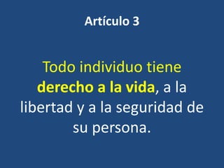 Artículo 3


    Todo individuo tiene
   derecho a la vida, a la
libertad y a la seguridad de
        su persona.
 