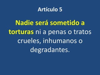 Artículo 5

  Nadie será sometido a
torturas ni a penas o tratos
   crueles, inhumanos o
       degradantes.
 