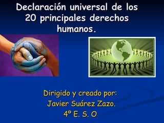 Declaración universal de los 20 principales derechos humanos. Dirigido y creado por:  Javier Suárez Zazo. 4º E. S. O  
