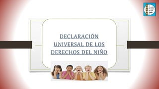 DECLARACIÓN
UNIVERSAL DE LOS
DERECHOS DEL NIÑO
 