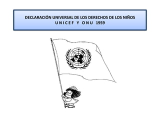 DECLARACIÓN UNIVERSAL DE LOS DERECHOS DE LOS NIÑOS
             U N I C E F Y O N U 1959
 