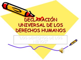 DECLARACIÓNDECLARACIÓN
UNIVERSAL DE LOSUNIVERSAL DE LOS
DERECHOS HUMANOSDERECHOS HUMANOS
““LOS DERECHOS DE LOSLOS DERECHOS DE LOS
NIÑOS”NIÑOS”
 