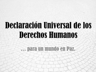 Declaración Universal de los
    Derechos Humanos
    … para un mundo en Paz.
 