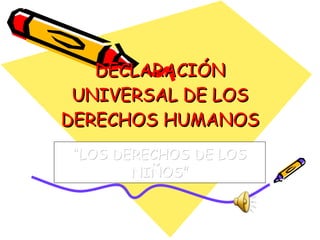 DECLARACIÓN UNIVERSAL DE LOS DERECHOS HUMANOS “ LOS DERECHOS DE LOS NIÑOS” 