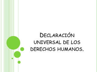 DECLARACIÓN
UNIVERSAL DE LOS
DERECHOS HUMANOS.
 