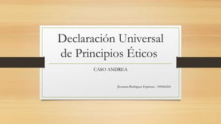 Declaración Universal
de Principios Éticos
CASO ANDREA
Jhonatan Rodriguez Espinosa - 100066264
 
