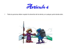 Articulo 6
•

Todas las personas deben respetar los derechos de los demás, en cualquier parte donde estén.

 