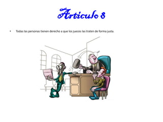 Articulo 8
•

Todas las personas tienen derecho a que los jueces las traten de forma justa.

 