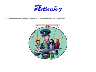 Articulo 7
•

Las leyes deben proteger y ayudar de la misma forma a todas las personas.

 