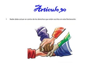 Articulo 30
•

Nadie debe actuar en contra de los derechos que están escritos en esta Declaración.

 