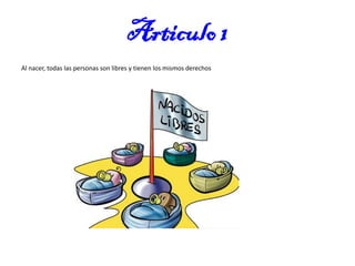 Articulo 1
Al nacer, todas las personas son libres y tienen los mismos derechos

 