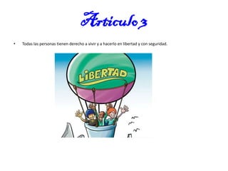 Articulo 3
•

Todas las personas tienen derecho a vivir y a hacerlo en libertad y con seguridad.

 