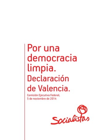 Por una 
democracia 
limpia. 
Declaración 
de Valencia. 
Comisión Ejecutiva Federal, 
5 de noviembre de 2014 
 
