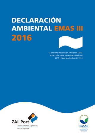DECLARACIÓN
AMBIENTAL EMAS III
2016
La presente Declaración Ambiental EMAS
III de CILSA cubre los resultados del año
2015 y hasta septiembre del 2016
 