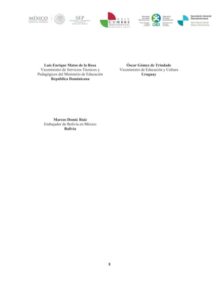 8 
Luis Enrique Matos de la Rosa 
Viceministro de Servicios Técnicos y Pedagógicos del Ministerio de Educación 
República Dominicana 
Marcos Domic Ruíz 
Embajador de Bolivia en México 
Bolivia 
Óscar Gómez de Trindade 
Viceministro de Educación y Cultura 
Uruguay 
