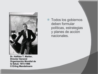 Todos los gobiernos deben formular políticas, estrategias y planes de acción nacionales. Dr. Halfdan T. Mahler, Director General Organización Mundial de la Salud, 1973-1998 © Erling Mandelmann 