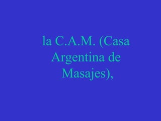 la C.A.M. (Casa Argentina de Masajes), 