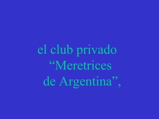 el club privado  “ Meretrices de Argentina”, 