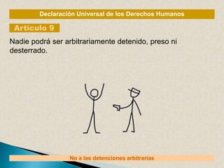 Declaración Universal de los Derechos Humanos
Artículo 9
No a las detenciones arbitrarias
Nadie podrá ser arbitrariamente detenido, preso ni
desterrado.
 