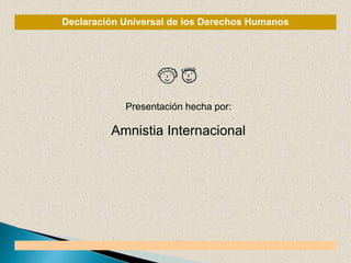 Declaración Universal de los Derechos Humanos
Presentación hecha por:
Amnistia Internacional
 