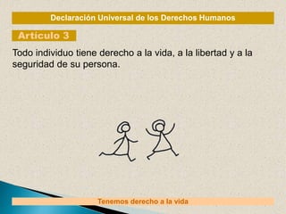 Declaración Universal de los Derechos Humanos
Artículo 3
Tenemos derecho a la vida
Todo individuo tiene derecho a la vida, a la libertad y a la
seguridad de su persona.
 