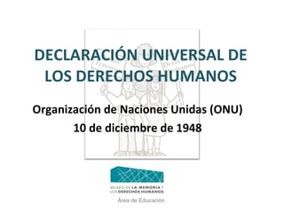 DECLARACIÓN UNIVERSAL DE LOS DERECHOS HUMANOS Organización de Naciones Unidas (ONU)  10 de diciembre de 1948 Área de Educación 