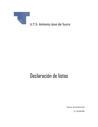 U.T.S. Antonio Jose de Sucre
Declaración de listas
Alumno: David Ratmiroff
C.I: 30.034.909
 