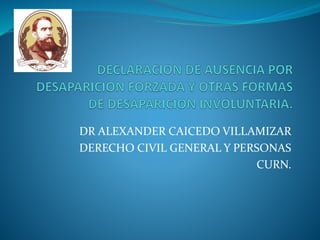 DR ALEXANDER CAICEDO VILLAMIZAR
DERECHO CIVIL GENERAL Y PERSONAS
CURN.
 