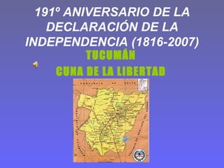 191º ANIVERSARIO DE LA DECLARACIÓN DE LA INDEPENDENCIA (1816-2007) TUCUMÁN CUNA DE LA LIBERTAD 