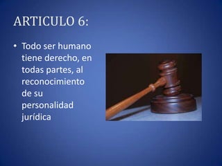 ARTICULO 6:
• Todo ser humano
tiene derecho, en
todas partes, al
reconocimiento
de su
personalidad
jurídica

 