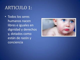 ARTICULO 1:
• Todos los seres
humanos nacen
libres e iguales en
dignidad y derechos
y, dotados como
están de razón y
conciencia

 