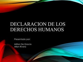 DECLARACION DE LOS
DERECHOS HUMANOS
Presentado por:
Milton De Gracia
Allan Rivera
 