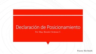 Declaración de Posicionamiento
Por: Mag. Ricardo Cárdenas C.
Fuente: Kit Smith
 