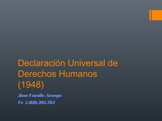 Declaración Universal de
Derechos Humanos
(1948)
JuanCamilo Arango
Cc 1,020,395,763
 