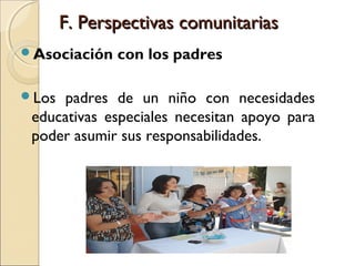 F. Perspectivas comunitarias
Asociación   con los padres

Los padres de un niño con necesidades
 educativas especiales necesitan apoyo para
 poder asumir sus responsabilidades.
 