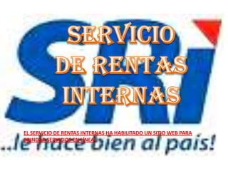 SERVICIO DE RENTAS INTERNAS EL SERVICIO DE RENTAS INTERNAS HA HABILITADO UN SITIO WEB PARA BRINDAR SERVICIOS EN LÍNEA. 