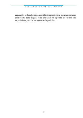 educación se beneficiarían considerablemente si se hicieran mayores
esfuerzos para lograr una utilización óptima de todos los
especialistas y todos los recursos disponibles.
D E C L A R A C I O N D E S A L A M A N C A
32
 