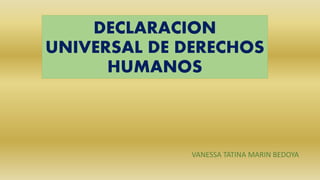 DECLARACION
UNIVERSAL DE DERECHOS
HUMANOS
VANESSA TATINA MARIN BEDOYA
 