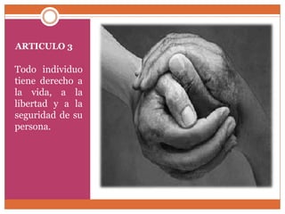 ARTICULO 3

Todo individuo
tiene derecho a
la vida, a la
libertad y a la
seguridad de su
persona.

 