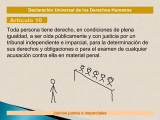 Declaración Universal de los Derechos Humanos 
Artículo 10 
Toda persona tiene derecho, en condiciones de plena 
igualdad,...